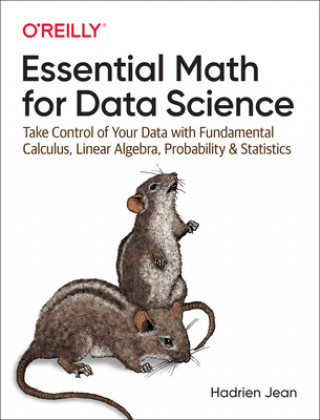 Kniha Essential Math for Data Science: Take Control of Your Data with Fundamental Calculus, Linear Algebra, Probability, and Statistics 