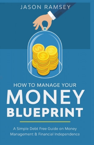 Kniha How To Manage Your Money Blueprint A Simple Debt Free Guide On Money Management & Financial Independence 