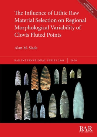 Knjiga Influence of Lithic Raw Material Selection on Regional Morphological Variability of Clovis Fluted Points Alan M. Slade