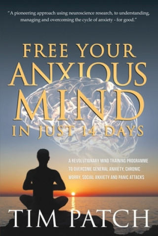 Kniha Free Your Anxious Mind in Just 14 Days: A Revolutionary Mind Training Programme to Overcome General Anxiety, Chronic Worry, Social Anxiety and Panic A 