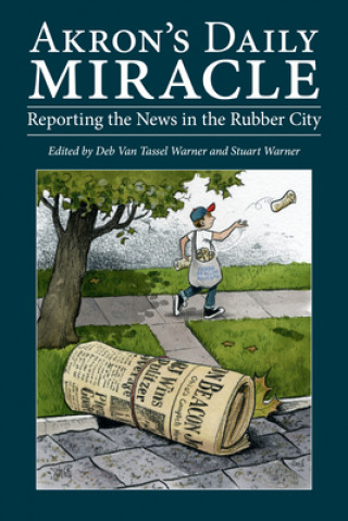Kniha Akron's Daily Miracle: Reporting the News in the Rubber City Deb van Tassel Warner