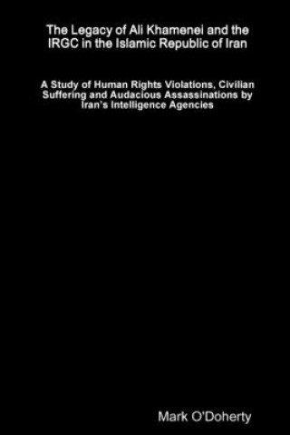 Kniha Legacy of Ali Khamenei and the IRGC in the Islamic Republic of Iran - A Study of Human Rights Violations, Civilian Suffering and Audacious Assassinati 