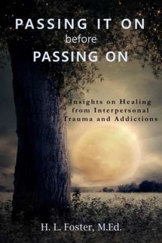 Knjiga PASSING IT ON before PASSING ON: Insights on Healing from Interpersonal Trauma and Addictions H. L. Foster