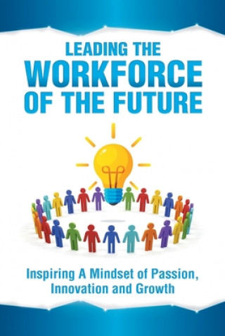 Könyv Leading the Workforce of the Future: Inspiring a Mindset of Passion, Innovation and Growth 