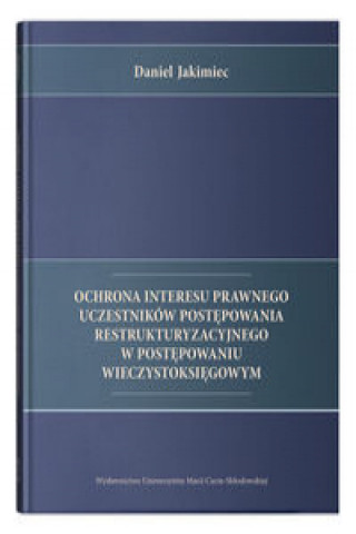 Knjiga Ochrona interesu prawnego uczestników postępowania restrukturyzacyjnego w postępowaniu wieczystoksięgowym Jakimiec Daniel