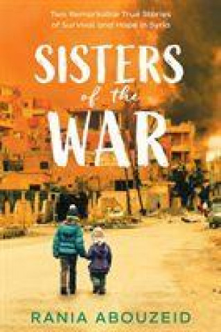 Kniha Sisters of the War: Two Remarkable True Stories of Survival and Hope in Syria Rania Abouzeid
