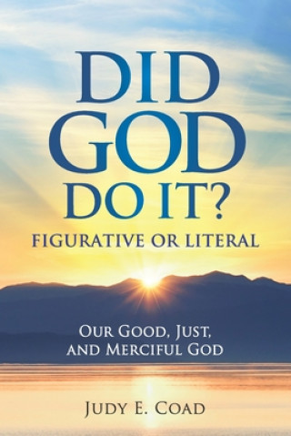 Knjiga Did God Do It?: Figurative or Literal: Our Good, Just, and Merciful God Judy E. Coad