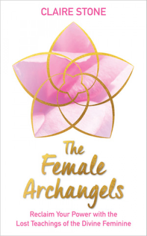 Kniha The Female Archangels: Reclaim Your Power with the Lost Teachings of the Divine Feminine 