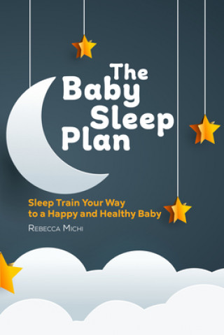 Könyv The Baby Sleep Plan: Sleep Train Your Way to a Happy and Healthy Baby 