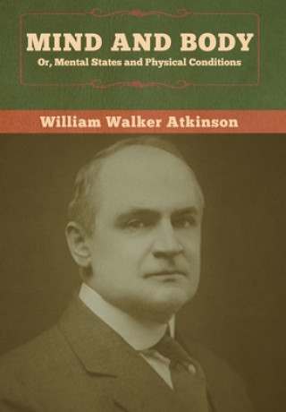 Kniha Mind and Body; or, Mental States and Physical Conditions WILLIAM WA ATKINSON