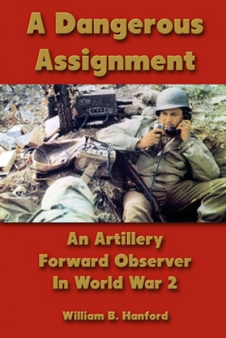 Knjiga Dangerous Assignment: An Artillery Forward Observer In World War 2 William B. Hanford