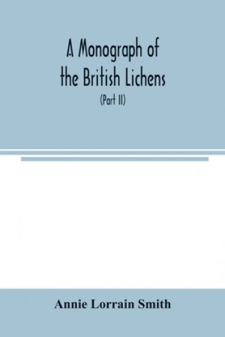 Kniha Monograph of the British Lichens; A descriptive catalogue of the species in the department of Botany British Museum (Part II) 