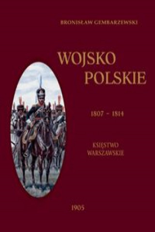 Könyv Wojsko Polskie 1807-1814 Tom 1 Księstwo Warszawskie Gembarzewski Bronisław