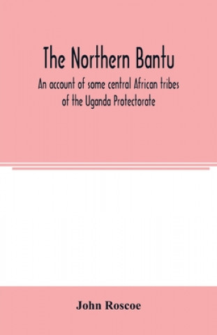 Boek northern Bantu; an account of some central African tribes of the Uganda Protectorate John Roscoe