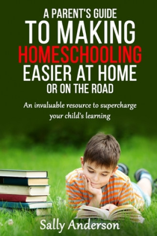 Carte A Parents Guide to Making Home Schooling Easier at Home or on the Road: An Invaluable Rescource to Supercharge your Child's Learning 