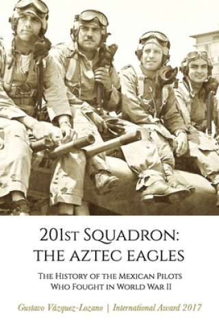 Könyv 201st Squadron: The Aztec Eagles: The History of the Mexican Pilots Who Fought in World War II 