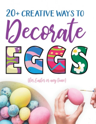 Kniha 20+ Creative Ways to Decorate Eggs (for Easter or any time) 