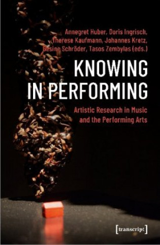 Knjiga Knowing in Performing - Artistic Research in Music and the Performing Arts Doris Ingrisch