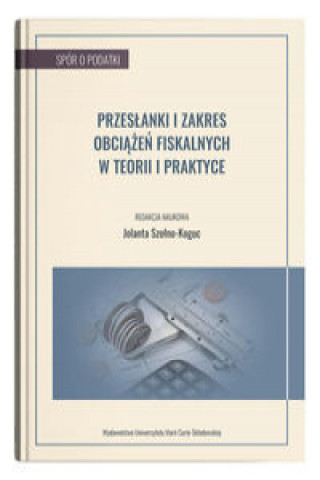 Kniha Przesłanki i zakres obciążeń fiskalnych w teorii i praktyce Szołno-Koguc Jolanta