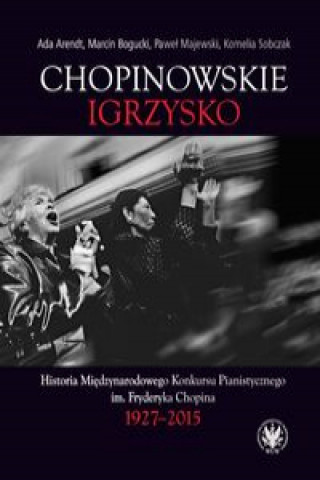 Könyv Chopinowskie igrzysko. Historia Międzynarodowego Konkursu Pianistycznego im. Fryderyka Chopina Arendt Ada