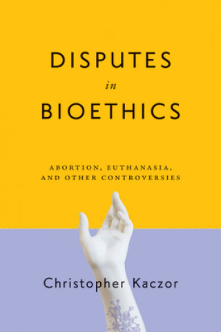 Kniha Disputes in Bioethics Christopher Kaczor