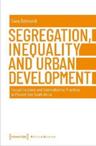 Könyv Segregation, Inequality, and Urban Development - Forced Evictions and Criminalisation Practices in Present-Day South Africa Sara Dehkordi