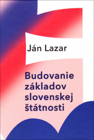 Kniha Budovanie základov slovenskej štátnosti Ján Lazar
