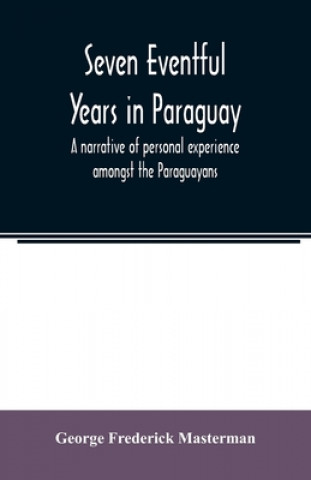 Книга Seven eventful years in Paraguay; a narrative of personal experience amongst the Paraguayans 