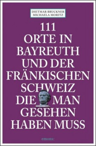 Kniha 111 Orte in Bayreuth und der fränkischen Schweiz die man gesehen haben muss Michael Moritz