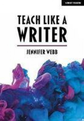 Könyv Teach Like A Writer: Expert tips on teaching students to write in different forms Jennifer Webb