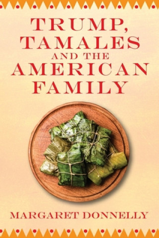 Kniha Trump, Tamales and the American Family MARGARET DONNELLY