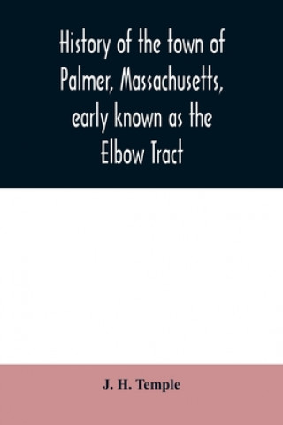 Libro History of the town of Palmer, Massachusetts, early known as the Elbow Tract J. H. Temple