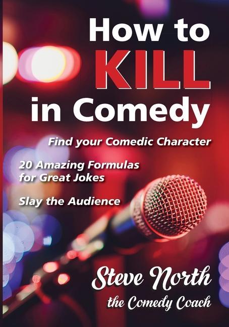 Kniha How to Kill in Comedy: Find your Comedic Character, 20 Amazing Formulas for Great Jokes, Slay the Audience 