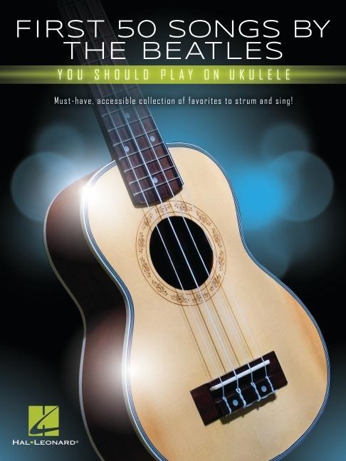 Book First 50 Songs by the Beatles You Should Play on Ukulele: Must-Have, Accessible Collection of Favorites to Strum and Sing 