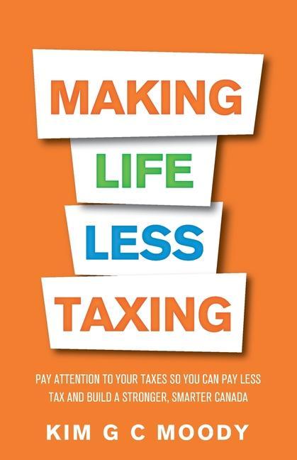 Kniha Making Life Less Taxing: Pay Attention to Your Taxes So You Can Pay Less Tax and Build a Strong, Smarter Canada 