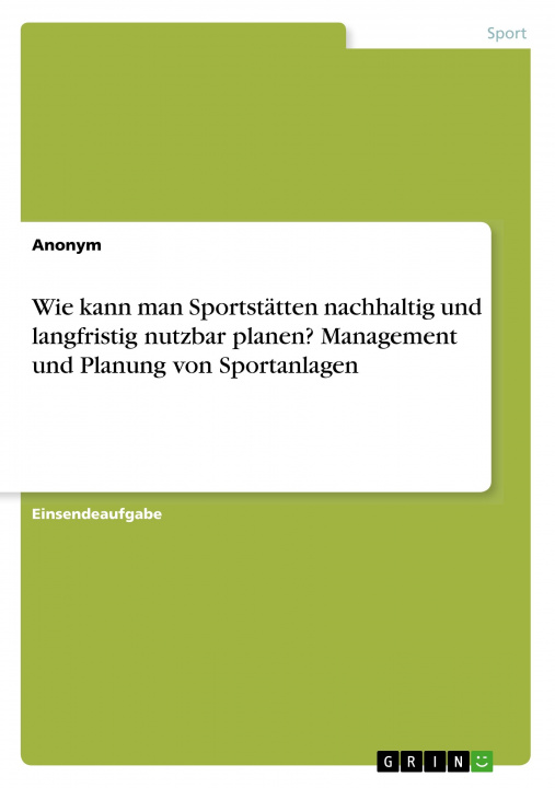 Książka Wie kann man Sportstätten nachhaltig und langfristig nutzbar planen? Management und Planung von Sportanlagen 
