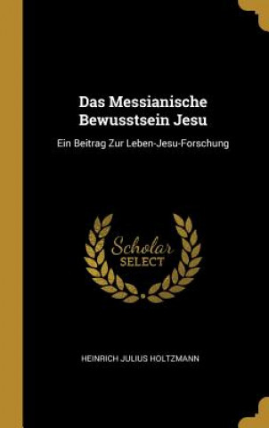 Kniha Das Messianische Bewusstsein Jesu: Ein Beitrag Zur Leben-Jesu-Forschung Heinrich Julius Holtzmann