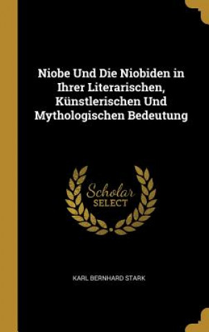 Carte Niobe Und Die Niobiden in Ihrer Literarischen, Künstlerischen Und Mythologischen Bedeutung Karl Bernhard Stark