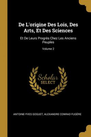 Kniha de l'Origine Des Lois, Des Arts, Et Des Sciences: Et de Leurs Progr?s Chez Les Anciens Peuples; Volume 2 Antoine-Yves Goguet