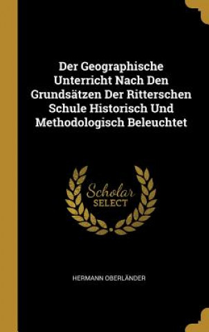 Carte Der Geographische Unterricht Nach Den Grundsätzen Der Ritterschen Schule Historisch Und Methodologisch Beleuchtet Hermann Oberlander