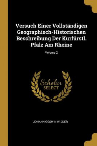 Książka Versuch Einer Vollständigen Geographisch-Historischen Beschreibung Der Kurfürstl. Pfalz Am Rheine; Volume 2 Johann Goswin Widder