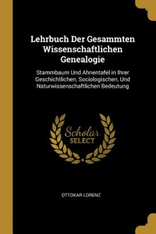 Libro Lehrbuch Der Gesammten Wissenschaftlichen Genealogie: Stammbaum Und Ahnentafel in Ihrer Geschichtlichen, Sociologischen, Und Naturwissenschaftlichen B Ottokar Lorenz