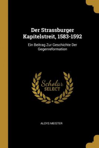 Kniha Der Strassburger Kapitelstreit, 1583-1592: Ein Beitrag Zur Geschichte Der Gegenreformation Aloys Meister