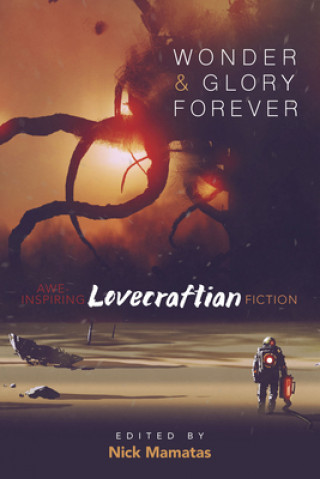 Könyv Wonder and Glory Forever: Awe-Inspiring Lovecraftian Fiction Nick Mamatas