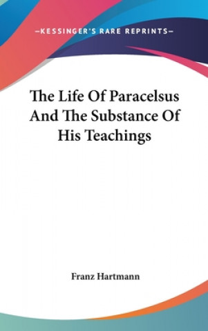 Carte The Life Of Paracelsus And The Substance Of His Teachings Franz Hartmann