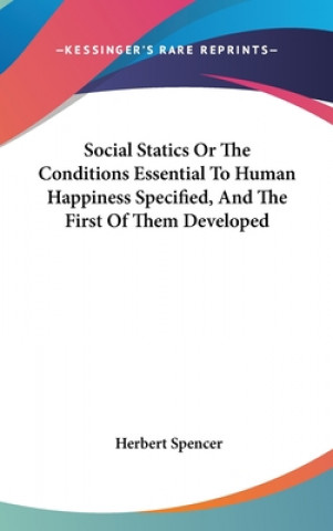 Kniha Social Statics Or The Conditions Essential To Human Happiness Specified, And The First Of Them Developed Herbert Spencer