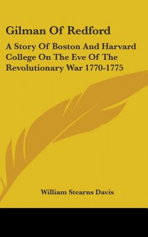 Libro Gilman of Redford: A Story of Boston and Harvard College on the Eve of the Revolutionary War 1770-1775 William Stearns Davis