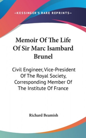 Book Memoir Of The Life Of Sir Marc Isambard Brunel: Civil Engineer, Vice-President Of The Royal Society, Corresponding Member Of The Institute Of France Richard Beamish