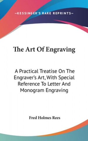 Könyv The Art Of Engraving: A Practical Treatise On The Engraver's Art, With Special Reference To Letter And Monogram Engraving Fred Holmes Rees