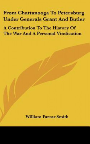 Könyv From Chattanooga To Petersburg Under Generals Grant And Butler: A Contribution To The History Of The War And A Personal Vindication William Farrar Smith